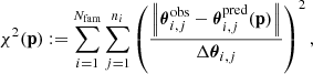 $$ \begin{aligned} \chi ^{2}(\mathbf p ):=\sum _{i=1}^{N_{\rm fam}} \sum _{j=1}^{n_{i}}\left(\frac{\left\Vert\boldsymbol{\theta }_{i, j}^\mathrm{ob s}-\boldsymbol{\theta }_{i, j}^\mathrm{p r e d}(\mathbf p )\right\Vert}{\Delta \boldsymbol{\theta }_{i, j}}\right)^{2}, \end{aligned} $$