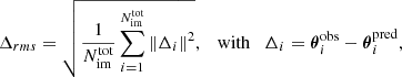 $$ \begin{aligned} \Delta _{r m s}=\sqrt{\frac{1}{N_{\rm im}^\mathrm{tot}} \sum _{i=1}^{N_{\rm im}^\mathrm{tot}}\left\Vert\Delta _{i}\right\Vert^{2}}, \quad \mathrm{with } \quad \Delta _{i}=\boldsymbol{\theta }_{i}^\mathrm{o b s}-\boldsymbol{\theta }_{i}^\mathrm{p r e d}, \end{aligned} $$