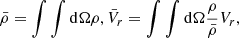 $$ \begin{aligned} \bar{\rho } = \int \int \mathrm{d}\Omega \rho , \bar{V}_r = \int \int \mathrm{d}\Omega {\rho \over \bar{\rho } } V_r, \end{aligned} $$