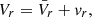 $ V_r= \bar{V}_r + \mathit{v}_r, $