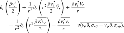 $$ \begin{aligned}&\partial _t \left( { \bar{\rho } \bar{{ v}_t^2} \over 2} \right) + {1 \over r^2} \partial _r \left( r^2 {\bar{\rho } \bar{{ v}_t^2} \over 2} \bar{V}_r \right) + {\bar{\rho } \bar{{ v}_t^2} \bar{V}_r \over r}\nonumber \\&\qquad + {1 \over r^2} \partial _r \left( r^2 {\bar{\rho } \overline{{ v}_t^2 { v}_r} \over 2} \right) + {\bar{\rho } \overline{{ v}_t^2 { v}_r} \over r} = \nu \overline{ ({ v}_\theta \partial _r \sigma _{r \theta }+{ v}_\phi \partial _r \sigma _{r \phi })} . \end{aligned} $$