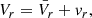 $$ \begin{aligned} V_r = \bar{V}_r + { v}_r, \end{aligned} $$