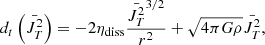 $$ \begin{aligned} d _t \left( \bar{J_T ^2} \right) = - 2 \eta _{\rm diss} { \bar{J_T ^2}^{3/2} \over r^2} + \sqrt{4 \pi G \rho } \bar{J_T ^2}, \end{aligned} $$