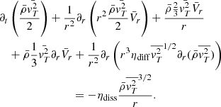 $$ \begin{aligned}&\partial _t \left( { \bar{\rho } \bar{{ v}_T^2} \over 2} \right) + {1 \over r^2} \partial _r \left( r^2 {\bar{\rho } \bar{{ v}_T^2} \over 2} \bar{V}_r \right) + {\bar{\rho } {2 \over 3} \bar{ { v}_T^2} \bar{V}_r \over r} \nonumber \\&\quad + \bar{\rho } {1 \over 3} \bar{{ v}_T^2} \partial _r \bar{V}_r + {1 \over r^2} \partial _r \left( r^3 \eta _{\rm diff} \overline{{ v}_T^2}^{1/2} \partial _r (\bar{\rho } \overline{{ v}_T^2}) \right) \nonumber \\&\qquad \qquad \qquad \qquad = - \eta _{\rm diss} { \bar{\rho } \overline{{ v}_T^2}^{3/2} \over r}. \end{aligned} $$