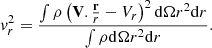 $$ \begin{aligned}&{ v}_{r}^2 = { \int \rho \left( \mathbf{V} . {\mathbf{r} \over r} - V_r \right)^2 \mathrm{d} \Omega r^2 \mathrm{d}r \over \int \rho \mathrm{d} \Omega r^2 \mathrm{d}r}. \end{aligned} $$