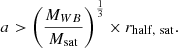$$ \begin{aligned} a > \left(\frac{M_{WB}}{M_{\rm sat}}\right)^{\frac{1}{3}} \times r_{\rm half,\ sat}. \end{aligned} $$