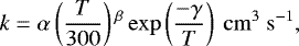 \begin{equation*} k=\alpha\left(\frac{T}{300}\right){}^{\beta}\exp\left(\frac{-\gamma}{T} \right)~\mathrm{cm}^3~\mathrm{s}^{-1}, \end{equation*}