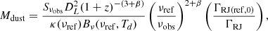 $$ \begin{aligned} {M}_{\rm dust} = \frac{S_{\nu _{\rm obs}} D_L^2 (1+z)^{-(3+\beta )}}{\kappa (\nu _{\rm ref}) B_\nu (\nu _{\rm ref}, T_d)} \left(\frac{\nu _{\rm ref}}{\nu _{\rm obs}}\right)^{2+\beta }\left(\frac{\Gamma _{\mathrm{RJ(ref, 0)}}}{\Gamma _{\rm RJ}}\right), \end{aligned} $$