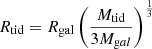$$ \begin{aligned} R_{\mathrm{tid} }= R_{\mathrm{gal} } \left( \frac{M_{\mathrm{tid} }}{3 M_{\mathrm{g} al}}\right)^{\frac{1}{3}} \end{aligned} $$