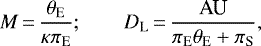 \begin{equation*} M \,{=}\, {\theta_{\textrm{E}} \over \kappa\pi_{\textrm{E}} };\qquad D_{\textrm{L}} \,{=}\, { \textrm{AU} \over \pi_{\textrm{E}}\theta_{\textrm{E}}+\pi_{\textrm{S}}},\end{equation*}