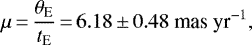 \begin{equation*} \mu \,{=}\, {\theta_{\textrm{E}}\over t_{\textrm{E}}} \,{=}\, 6.18\,{\pm}\,0.48~{\textrm{mas}~\textrm{yr}}^{-1},\end{equation*}