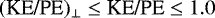 $ (\textrm{KE/PE})_{\perp} \leq {\textrm{KE/PE}} \leq 1.0$