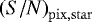 ${\left({S/N} \right)_{\mathrm{pix},\mathrm{star}}}$