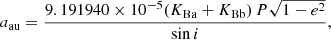 $$ \begin{aligned} a_\mathrm{au}&= \dfrac{9.191940\times 10^{-5} (K_{\rm Ba} + K_{\rm Bb})\,P \sqrt{1 - e^2} }{\sin i}, \end{aligned} $$