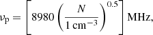 $$ \begin{aligned}&\mathrm {\nu} _\mathrm{p} =\left[8980\left(\frac{{N}}{1\, \mathrm{cm} ^{-3}}\right)^{0.5}\right] \mathrm{MHz,} \end{aligned} $$
