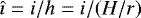 $\hat{\imath}=i/h=i/(H/r)$