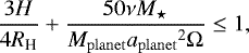 \begin{equation*}\frac{3H}{4R_{\textrm{H}}}+\frac{50\nu{M_{\star}}}{{M_{\mathrm{planet}}}{a_{\mathrm{planet}}}^2\Omega}\leq 1,\end{equation*}