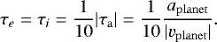\begin{equation*}\tau_e=\tau_i=\frac{1}{10}|\tau_{\mathrm{a}}|=\frac{1}{10}\frac{{a_{\mathrm{planet}}}}{|{v_{\mathrm{planet}}}|}.\end{equation*}