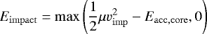 \begin{equation*}E_{\mathrm{impact}}=\max{\left(\frac{1}{2}\mu v_{\mathrm{imp}}^2 - E_{\mathrm{acc,core}},0\right)}\end{equation*}