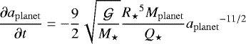 \begin{equation*}\frac{\partial {a_{\mathrm{planet}}}}{\partial t}=-\frac{9}{2}\sqrt{\frac{\mathcal{G}}{{M_{\star}}}}\frac{{R_{\star}}^5{M_{\mathrm{planet}}}}{{Q_{\star}}}{a_{\mathrm{planet}}}^{-11/2}\end{equation*}