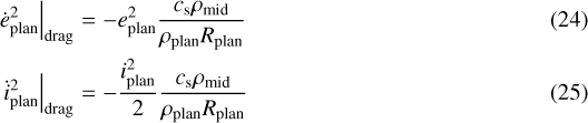 \begin{eqnarray*}\left.\dot{e}_{\textrm{plan}}^2\right|_{\mathrm{drag}} & = & -e_{\textrm{plan}}^2\frac{c_{\mathrm{s}}\rho_{\textrm{mid}}}{\rhoplanR_{\textrm{plan}}} \\\left.\dot{i}_{\textrm{plan}}^2\right|_{\mathrm{drag}} & = & -\frac{i_{\textrm{plan}}^2}{2}\frac{c_{\mathrm{s}}\rho_{\textrm{mid}}}{\rhoplanR_{\textrm{plan}}}\end{eqnarray*}