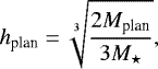 \begin{equation*}h_{\textrm{plan}}=\sqrt[3]{\frac{2M_{\textrm{plan}}}{3{M_{\star}}}},\end{equation*}