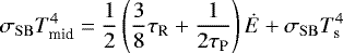 \begin{equation*}\sigma_{\mathrm{SB}}T_{\textrm{mid}}^4=\frac{1}{2}\left(\frac{3}{8}\tau_{\textrm{R}}+\frac{1}{2\tau_{\textrm{P}}}\right)\dot{E}+\sigma_{\mathrm{SB}}T_{\textrm{s}}^4\end{equation*}
