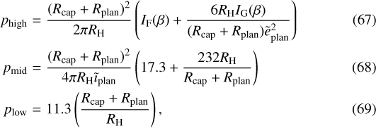 \begin{eqnarray*}p_{\mathrm{high}} & = & \frac{(R_{\textrm{cap}}+R_{\textrm{plan}})^2}{2\piR_{\textrm{H}}}\left(I_{\mathrm{F}}(\beta)+\frac{6R_{\textrm{H}} I_{\mathrm{G}}(\beta)}{(R_{\textrm{cap}}+R_{\textrm{plan}})\tilde{e}_{\textrm{plan}}^2}\right) \\p_{\mathrm{mid}} & = & \frac{(R_{\textrm{cap}}+R_{\textrm{plan}})^2}{4\piR_{\textrm{H}}\tilde{\imath}_{\textrm{plan}}}\left(17.3+\frac{232R_{\textrm{H}}}{R_{\textrm{cap}}+R_{\textrm{plan}}}\right) \\p_{\mathrm{low}} & = & 11.3\left(\frac{R_{\textrm{cap}}+R_{\textrm{plan}}}{R_{\textrm{H}}}\right),\end{eqnarray*}