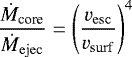 \begin{equation*}\frac{\dot{M}_{\textrm{core}}}{\dot{M}_{\mathrm{ejec}}} = \left(\frac{v_{\mathrm{esc}}}{v_{\mathrm{surf}}}\right)^4\end{equation*}