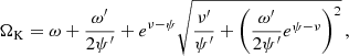 $$ \begin{aligned} \Omega _{\rm K} = \omega + \frac{\omega^\prime }{2\psi^\prime } + e^{\nu -\psi } \sqrt{\frac{\nu^\prime }{\psi^\prime } + \left(\frac{\omega^\prime }{2\psi^\prime } e^{\psi -\nu } \right)^2} \, , \end{aligned} $$