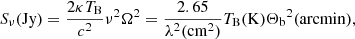 $$ \begin{aligned} S_{\nu }\mathrm{(Jy)} = \frac{2\kappa T_{\rm B}}{c^2} \nu ^2 {\Omega }^2 = \frac{2.65}{\lambda ^2\mathrm{(cm^2)}} T_{\rm B} \mathrm{(K)} {\Theta _{\rm b}}^2\mathrm{(arcmin)}, \end{aligned} $$