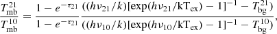 $$ \begin{aligned} \frac{T^{21}_{\rm mb}}{T^{10}_{\rm mb}} = \frac{1-e^{-\tau _{21}}}{1-e^{-\tau _{21}}} \frac{((h\nu _{21}/k)[\exp (h\nu _{21}/\mathrm{kT}_{\rm ex})-1]^{-1}-T^{21}_{\rm bg})}{((h\nu _{10}/k)[\exp (h\nu _{10}/\mathrm{kT}_{\rm ex})-1]^{-1}-T^{10}_{\rm bg})}, \end{aligned} $$
