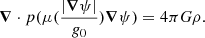 $$ \begin{aligned} \boldsymbol{\nabla } \cdot p (\mu (\frac{| \boldsymbol{\nabla }\psi |}{g_0}) \boldsymbol{\nabla } \psi ) = 4 \pi G \rho . \end{aligned} $$