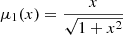 $ \mu_1(x) = \frac{x}{\sqrt{1+x^2}} $
