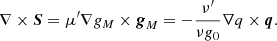 $$ \begin{aligned} \nabla \times \boldsymbol{S} = \mu^\prime \nabla g_M \times \boldsymbol{g}_M = -\frac{\nu^\prime }{ \nu g_0} \nabla q \times \boldsymbol{q} . \end{aligned} $$