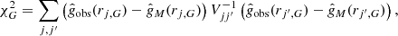 $$ \begin{aligned} \chi ^2_G = \sum _{j,j^\prime } \left(\hat{g}_{\rm obs} (r_{j,G})-\hat{g}_M (r_{j,G}) \right) V^{-1}_{jj^{\prime }} \left(\hat{g}_{\rm obs} (r_{j^\prime ,G})-\hat{g}_M (r_{j^{\prime },G}) \right) , \end{aligned} $$