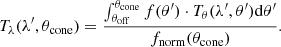 $$ \begin{aligned} T_\lambda (\lambda ^{\prime }, \theta _{\rm cone}) = \frac{\int ^{\theta _{\rm cone}}_{\theta _{\rm off}} f(\theta ^{\prime }) \cdot T_{\theta }(\lambda ^{\prime },\theta ^{\prime })\mathrm{d}\theta ^{\prime }}{f_{\rm norm}(\theta _{\rm cone})}. \end{aligned} $$