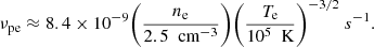 $$ \begin{aligned} \nu _{\rm pe} \approx 8.4 \times 10^{-9} \bigg (\frac{n_{\rm e}}{2.5 \ {\text{ cm}}^{-3}} \bigg ) \bigg ( \frac{T_{\rm e}}{10^5 \ {\text{ K}}}\bigg )^{-3/2}\ s^{-1}. \end{aligned} $$