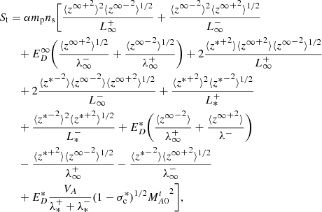 $$ \begin{aligned} \begin{split} S_{\rm t}&= \alpha m_{\rm p} n_{\rm s} \bigg [ \frac{\langle {{z^\infty }^+}^2 \rangle ^2 \langle {{z^\infty }^-}^2 \rangle ^{1/2}}{L_\infty ^+} + \frac{\langle {{z^\infty }^-}^2 \rangle ^2 \langle {{z^\infty }^+}^2 \rangle ^{1/2}}{L_\infty ^-} \\&\quad + E_D^\infty \bigg (\frac{\langle {{z^\infty }^+}^2 \rangle ^{1/2}}{\lambda ^-_\infty } + \frac{\langle {{z^\infty }^-}^2 \rangle ^{1/2}}{\lambda ^+_\infty } \bigg ) + 2 \frac{\langle {{z^*}^+}^2 \rangle \langle {{z^\infty }^+}^2 \rangle \langle {{z^\infty }^-}^2 \rangle ^{1/2}}{L_\infty ^+} \\&\quad + 2\frac{\langle {{z^*}^-}^2 \rangle \langle {{z^\infty }^-}^2 \rangle \langle {{z^\infty }^+}^2 \rangle ^{1/2}}{L_\infty ^-} + \frac{\langle {{z^*}^+}^2 \rangle ^2 \langle {{z^*}^-}^2 \rangle ^{1/2}}{L_*^+}\\&\quad + \frac{\langle {{z^*}^-}^2 \rangle ^2 \langle {{z^*}^+}^2 \rangle ^{1/2}}{L_*^-} + E_D^* \bigg ( \frac{\langle {{z^\infty }^-}^2 \rangle }{\lambda _\infty ^+} + \frac{\langle {{z^\infty }^+}^2 \rangle }{\lambda ^-} \bigg ) \\&\quad - \frac{\langle {{z^*}^+}^2 \rangle \langle {{z^\infty }^-}^2 \rangle ^{1/2}}{\lambda _\infty ^+} - \frac{\langle {{z^*}^-}^2 \rangle \langle {{z^\infty }^+}^2 \rangle ^{1/2}}{\lambda _\infty ^-} \\&\quad + E_D^* \frac{V_A}{\lambda ^+_* + \lambda ^-_*} (1-\sigma _{\rm c}^*)^{1/2} {M^t_{A0}}^2 \bigg ], \end{split} \end{aligned} $$
