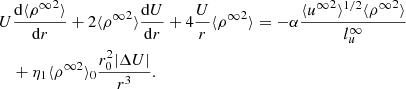 $$ \begin{aligned} \begin{split}&U \frac{\mathrm{d} \langle {\rho ^\infty }^2 \rangle }{\mathrm{d}r} + 2 \langle {\rho ^\infty }^2 \rangle \frac{\mathrm{d}U}{\mathrm{d}r} + 4 \frac{U}{r} \langle {\rho ^\infty }^2 \rangle = - \alpha \frac{ \langle {u^\infty }^2 \rangle ^{1/2} \langle {\rho ^\infty }^2 \rangle }{l_u^\infty } \\&\quad + \eta _1 \langle \rho ^{\infty 2} \rangle _0 \frac{r_0^2 |\Delta U|}{r^3}. \end{split} \end{aligned} $$