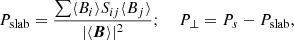 $$ \begin{aligned} P_{\rm slab} = \frac{\sum \langle B_i \rangle S_{ij} \langle B_j \rangle }{|\langle \boldsymbol{B} \rangle |^2};\ \quad P_\perp = P_s - P_{\rm slab}, \end{aligned} $$