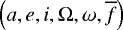 $\left(a, e, i, \Omega, \omega, \overline{f}\right)$