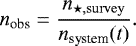 \begin{equation*} n_{\textrm{obs}} = \frac{n_{\star, \mathrm{survey}}}{n_{\textrm{system}} (t)}.\vspace*{-3pt} \end{equation*}