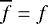 $\overline{f} = f$