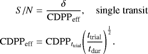 \begin{eqnarray*} S/N &=& \frac{\delta}{\mathrm{CDPP}_{\textrm{eff}}}, \hspace{1em} \text{single transit} \nonumber\\ \mathrm{CDPP}_{\textrm{eff}} &=& \mathrm{CDPP}_{t_{\textrm{trial}}} \Bigg(\frac{t_{\textrm{trial}}}{t_{\textrm{dur}}} \Bigg)^{\frac{1}{2}}. \end{eqnarray*}