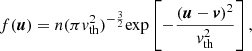 $$ \begin{aligned} f(\boldsymbol{u})=n(\pi { v}_{\mathrm{th} }^{2})^{-\frac{3}{2}}\mathrm{exp} \left[ -\frac{(\boldsymbol{u}-\boldsymbol{v})^2}{{ v}_{\mathrm{th} }^2} \right], \end{aligned} $$