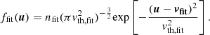 $$ \begin{aligned} f_{\mathrm{fit} }(\boldsymbol{u})=n_{\mathrm{fit} }(\pi { v}_{\mathrm{th,fit} }^{2})^{-\frac{3}{2}}\mathrm{exp} \left[ -\frac{(\boldsymbol{u}-\boldsymbol{v_{\mathrm{fit} }})^2}{{ v}_{\mathrm{th,fit} }^2} \right]. \end{aligned} $$
