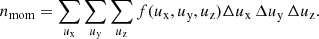$$ \begin{aligned} n_{\mathrm{mom} }=\sum _{u_\mathrm{x} }\sum _{u_\mathrm{y} }\sum _{u_\mathrm{z} } f(u_{\mathrm{x} },u_{\mathrm{y} },u_{\mathrm{z} }) \Delta u_{\mathrm{x} }\,\Delta u_{\mathrm{y} }\,\Delta u_{\mathrm{z} }. \end{aligned} $$