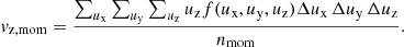 $$ \begin{aligned} { v}_{\mathrm{z,mom} }=\frac{\sum _{u_\mathrm{x} }\sum _{u_\mathrm{y} }\sum _{u_\mathrm{z} } u_{\mathrm{z} } f(u_{\mathrm{x} },u_{\mathrm{y} },u_{\mathrm{z} }) \Delta u_{\mathrm{x} }\,\Delta u_{\mathrm{y} }\,\Delta u_{\mathrm{z} }}{n_{\mathrm{mom} }}. \end{aligned} $$