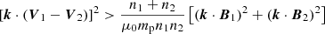 $$ \begin{aligned} \left[\boldsymbol{k} \cdot (\boldsymbol{V}_1 - \boldsymbol{V}_2) \right]^2 > \frac{n_1 + n_2}{\mu _0 m_{\rm p} n_1 n_2} \left[ (\boldsymbol{k} \cdot \boldsymbol{B}_1)^2 + (\boldsymbol{k} \cdot \boldsymbol{B}_2)^2 \right] \end{aligned} $$